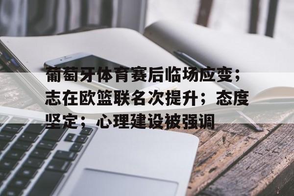 葡萄牙体育赛后临场应变；志在欧篮联名次提升；态度坚定；心理建设被强调的简单介绍-开云登录