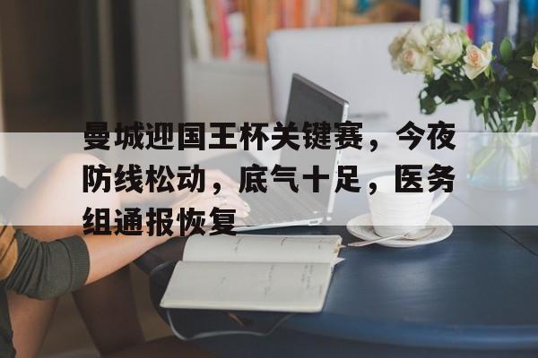 包含曼城迎国王杯关键赛，今夜防线松动，底气十足，医务组通报恢复的词条-kaiyun sports